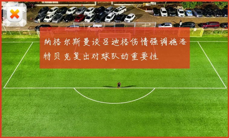纳格尔斯曼谈吕迪格伤情强调施洛特贝克复出对球队的重要性