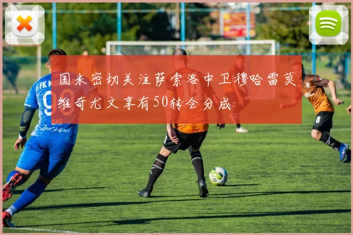 国米密切关注萨索洛中卫穆哈雷莫维奇尤文享有50转会分成