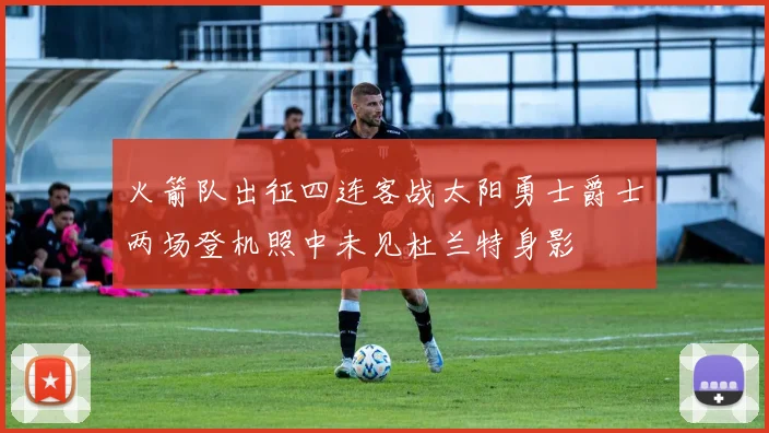 火箭队出征四连客战太阳勇士爵士两场登机照中未见杜兰特身影