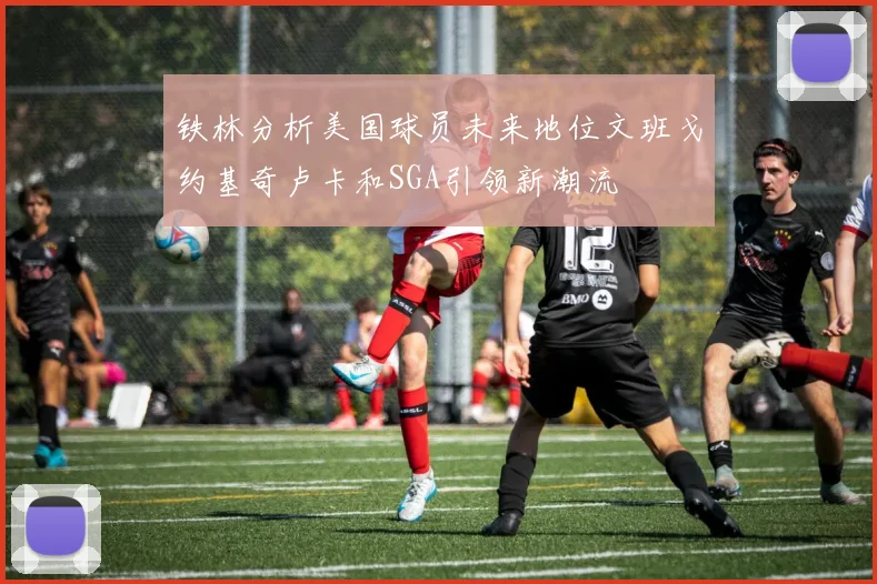 铁林分析美国球员未来地位文班戈约基奇卢卡和SGA引领新潮流