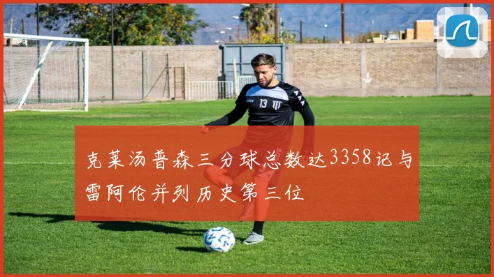 克莱汤普森三分球总数达3358记与雷阿伦并列历史第三位