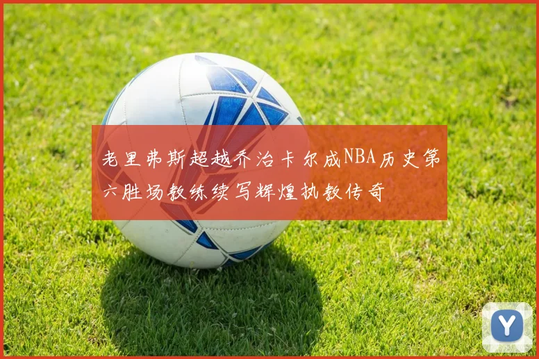 老里弗斯超越乔治卡尔成NBA历史第六胜场教练续写辉煌执教传奇