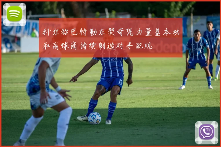科尔称巴特勒东契奇凭力量基本功和高球商持续制造对手犯规