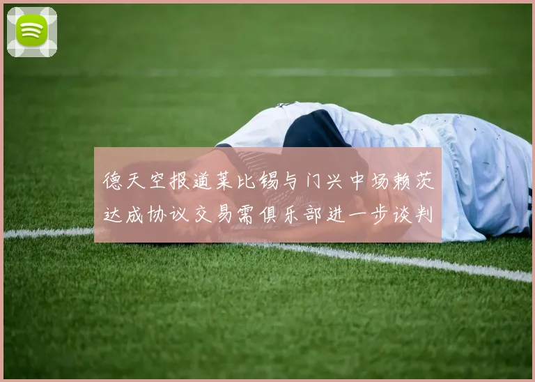 德天空报道莱比锡与门兴中场赖茨达成协议交易需俱乐部进一步谈判