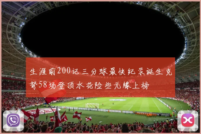 生涯前200记三分球最快纪录诞生克弩58场登顶水花险些无缘上榜
